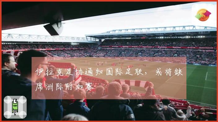 伊拉克足协通知国际足联，或将缺席洲际附加赛