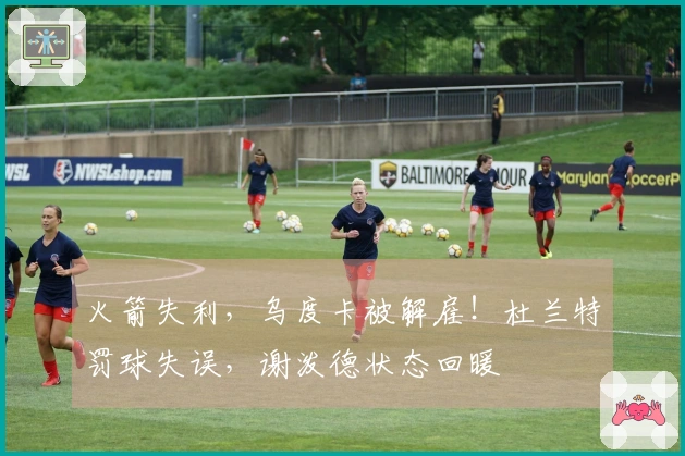 火箭失利，乌度卡被解雇！杜兰特罚球失误，谢泼德状态回暖