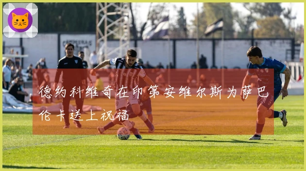 德约科维奇在印第安维尔斯为萨巴伦卡送上祝福