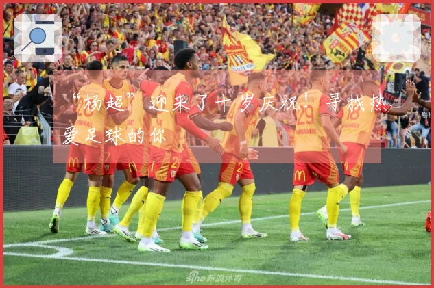 “杨超”迎来了十岁庆祝！寻找热爱足球的你