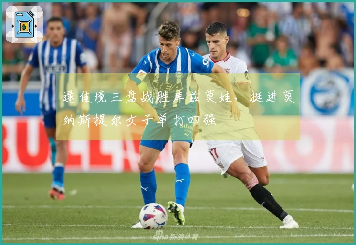 逯佳境三盘战胜库兹莫娃，挺进莫纳斯提尔女子单打四强