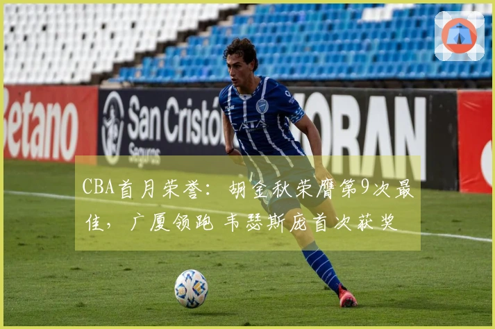 CBA首月荣誉：胡金秋荣膺第9次最佳，广厦领跑 韦瑟斯庞首次获奖