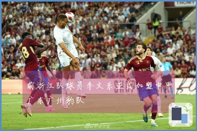 前浙江队球员李文乐正式加盟中甲广东广州豹队