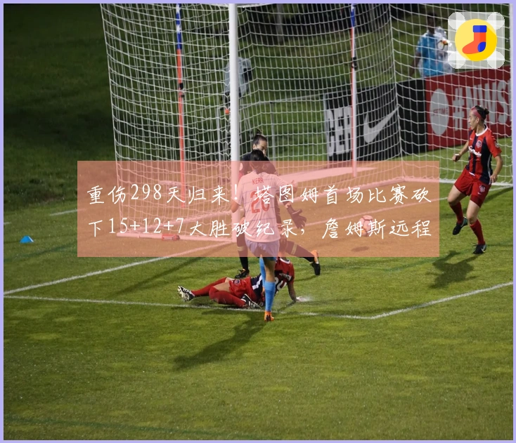 重伤298天归来！塔图姆首场比赛砍下15+12+7大胜破纪录，詹姆斯远程致意