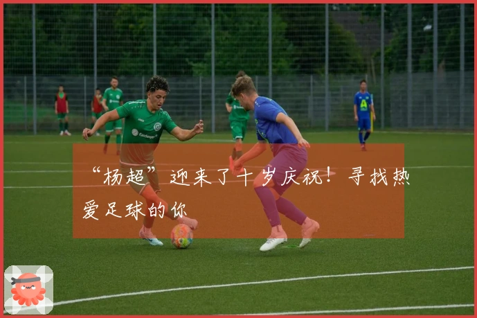 “杨超”迎来了十岁庆祝！寻找热爱足球的你