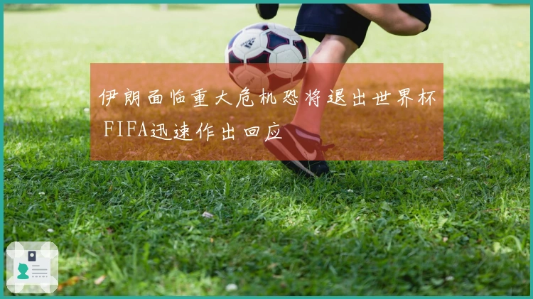 伊朗面临重大危机恐将退出世界杯 FIFA迅速作出回应