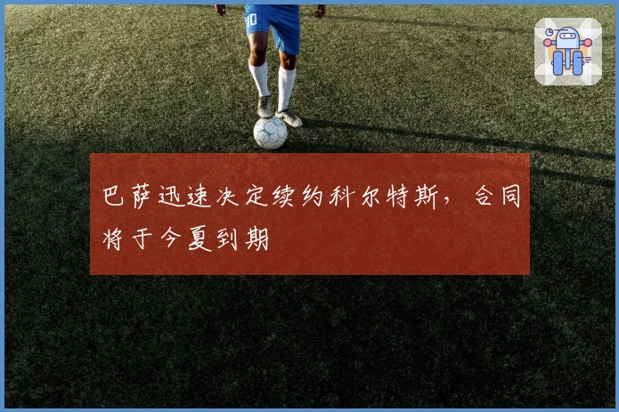 巴萨迅速决定续约科尔特斯，合同将于今夏到期