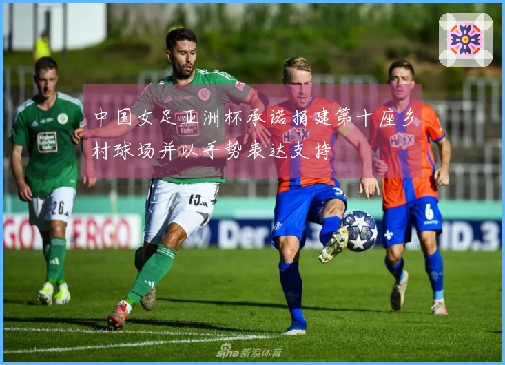 中国女足亚洲杯承诺捐建第十座乡村球场并以手势表达支持